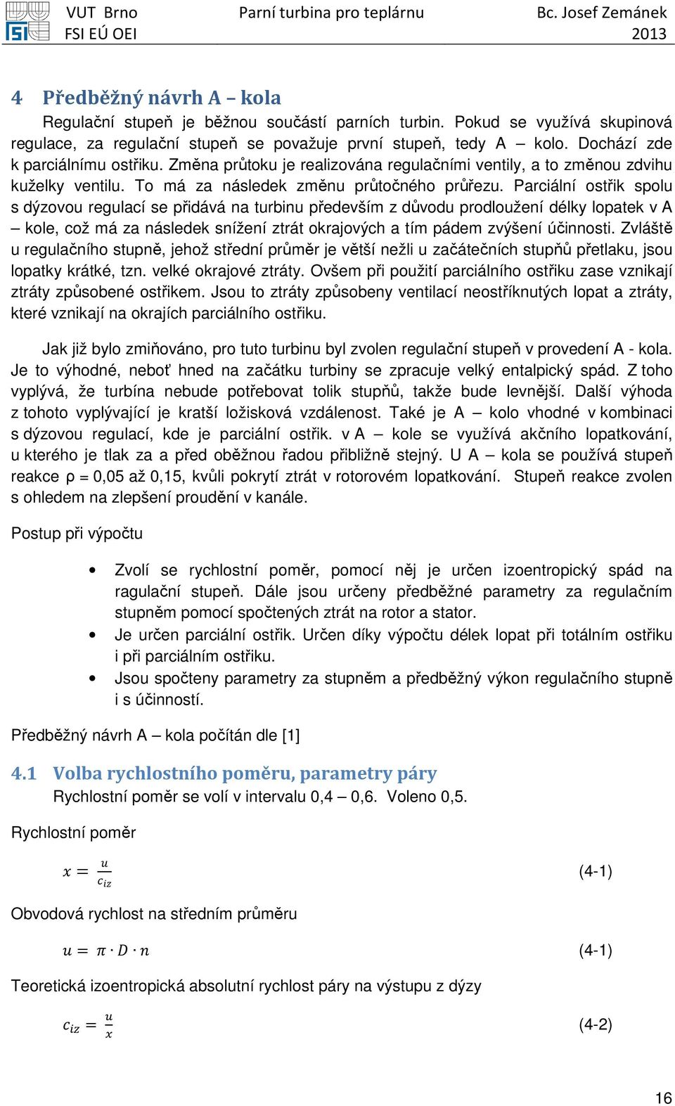 Parciální ostřik spolu s dýzovou regulací se přidává na turbinu především z důvodu prodloužení délky lopatek v A kole, což má za následek snížení ztrát okrajových a tím pádem zvýšení účinnosti.