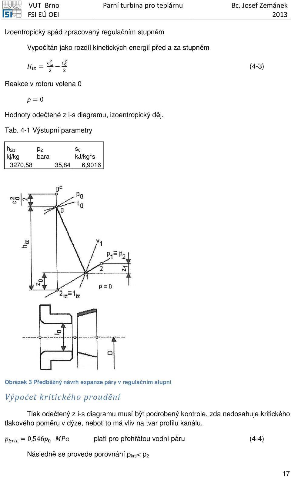 4-1 Výstupní parametry h 2iz p 2 s 0 kj/kg bara kj/kg*s 3270,58 35,84 6,9016 Obrázek 3 Předběžný návrh expanze páry v regulačním stupni Výpočet kritického