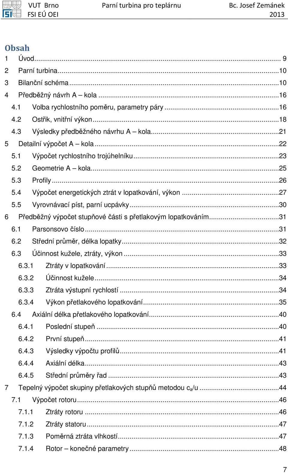 4 Výpočet energetických ztrát v lopatkování, výkon...27 5.5 Vyrovnávací píst, parní ucpávky...30 6 Předběžný výpočet stupňové části s přetlakovým lopatkováním...31 6.1 Parsonsovo číslo...31 6.2 Střední průměr, délka lopatky.