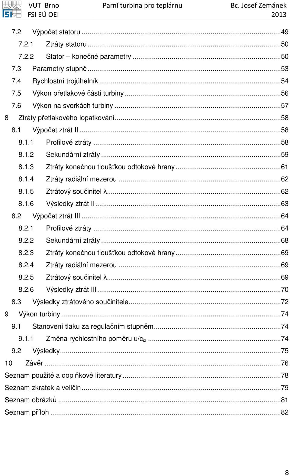 ..61 8.1.4 Ztráty radiální mezerou...62 8.1.5 Ztrátový součinitel λ...62 8.1.6 Výsledky ztrát II...63 8.2 Výpočet ztrát III...64 8.2.1 Profilové ztráty...64 8.2.2 Sekundární ztráty...68 8.2.3 Ztráty konečnou tloušťkou odtokové hrany.