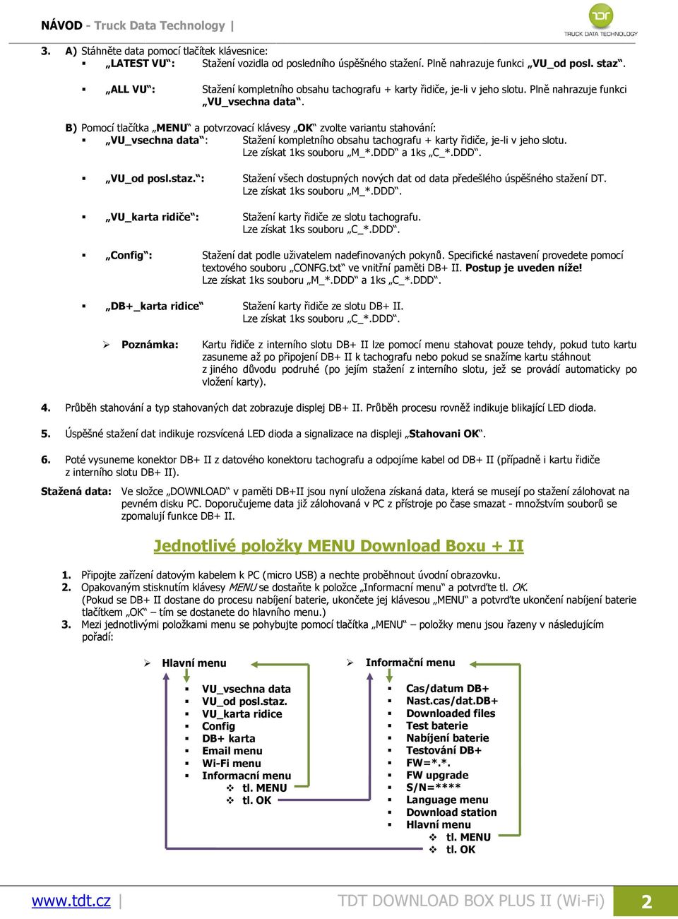 B) Pomocí tlačítka MENU a potvrzovací klávesy OK zvolte variantu stahování: VU_vsechna data : Stažení kompletního obsahu tachografu + karty řidiče, je-li v jeho slotu. Lze získat 1ks souboru M_*.