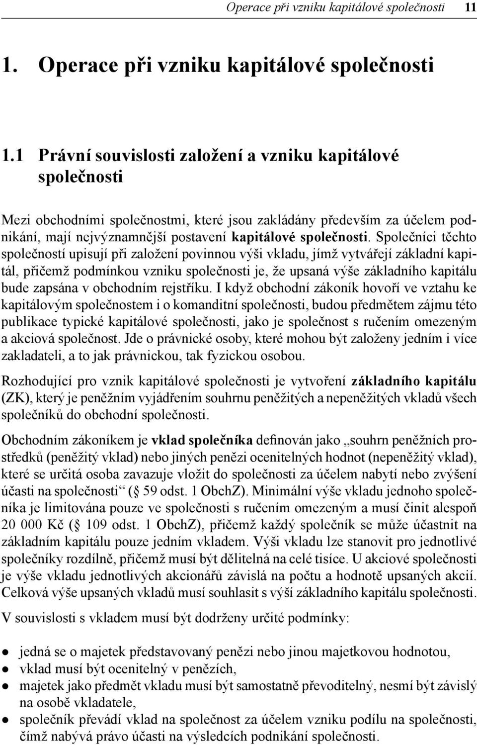 Společníci těchto společností upisují při založení povinnou výši vkladu, jímž vytvářejí základní kapitál, přičemž podmínkou vzniku společnosti je, že upsaná výše základního kapitálu bude zapsána v