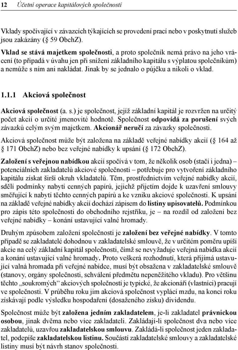 Jinak by se jednalo o půjčku a nikoli o vklad. 1.1.1 Akciová společnost Akciová společnost (a. s.) je společnost, jejíž základní kapitál je rozvržen na určitý počet akcií o určité jmenovité hodnotě.