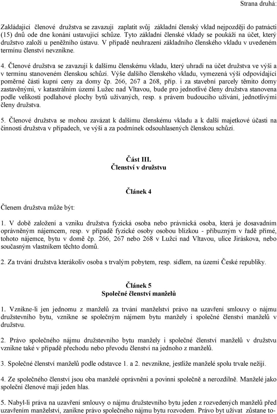 Členové družstva se zavazují k dalšímu členskému vkladu, který uhradí na účet družstva ve výši a v termínu stanoveném členskou schůzí.