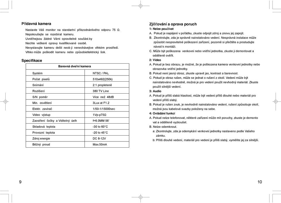 Specifikace Barevná dveřní kamera Systém NTSC / PAL Počet pixelů 510x492(250k) Snímání 2:1 propleteně Rozlišení 380 TV Line S/N poměr Více než 48dB Min. osvětlení 3Lux at F1.2 Elektr.