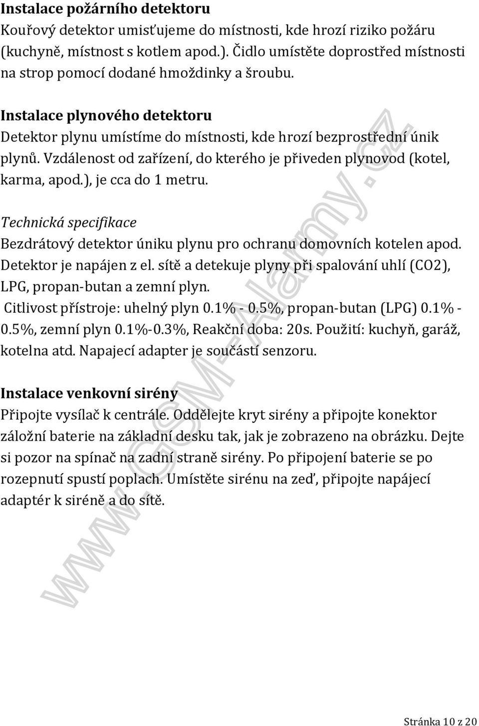 Vzdálenost od zařízení, do kterého je přiveden plynovod (kotel, karma, apod.), je cca do 1 metru. Technická specifikace Bezdrátový detektor úniku plynu pro ochranu domovních kotelen apod.