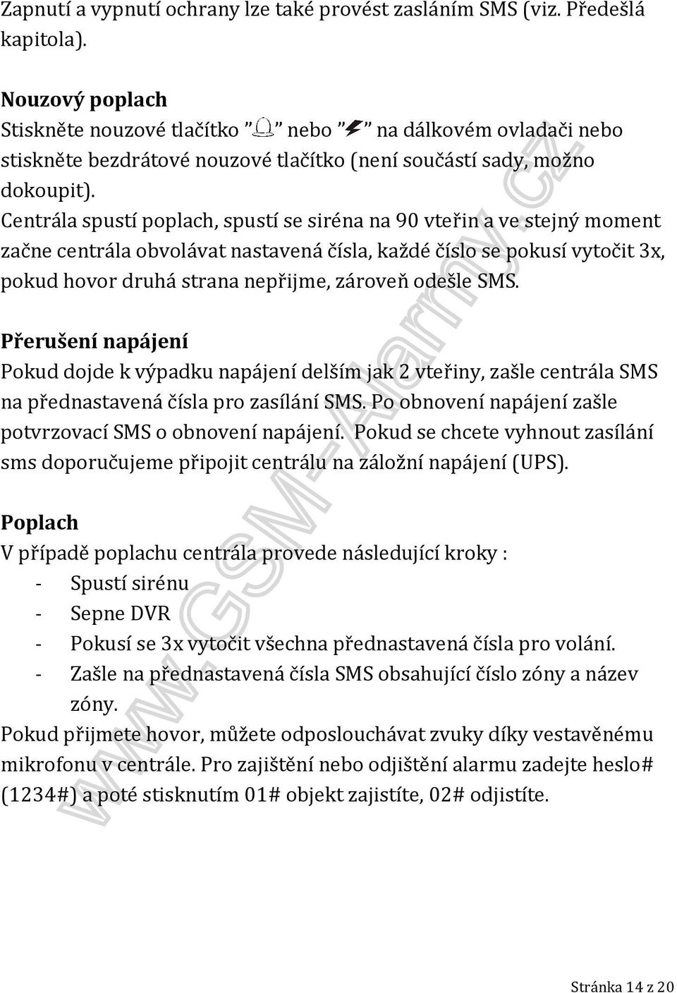 Centrála spustí poplach, spustí se siréna na 90 vteřin a ve stejný moment začne centrála obvolávat nastavená čísla, každé číslo se pokusí vytočit 3x, pokud hovor druhá strana nepřijme, zároveň odešle