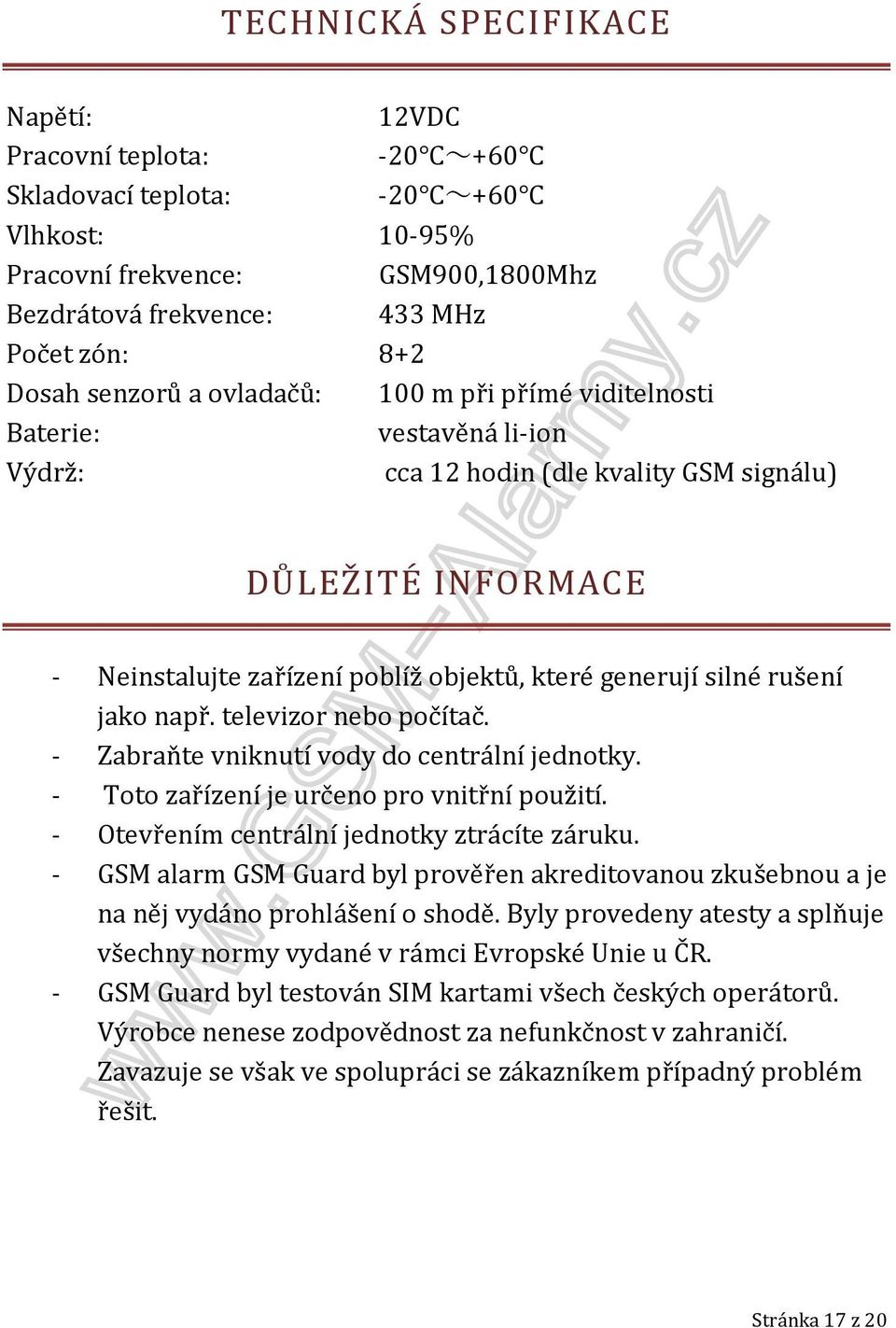 silné rušení jako např. televizor nebo počítač. - Zabraňte vniknutí vody do centrální jednotky. - Toto zařízení je určeno pro vnitřní použití. - Otevřením centrální jednotky ztrácíte záruku.