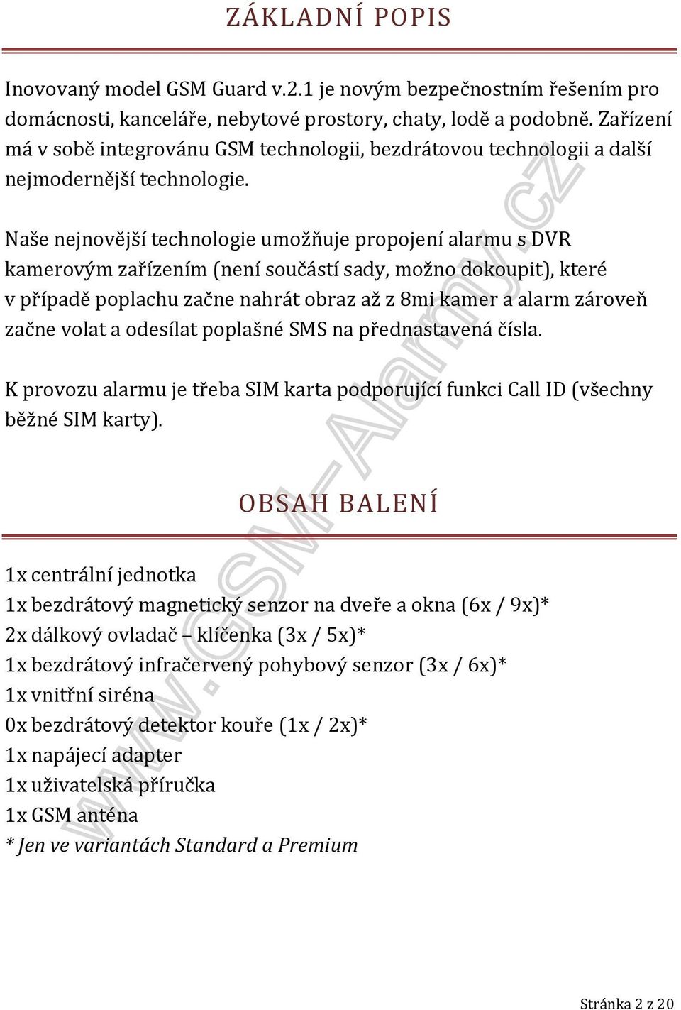 Naše nejnovější technologie umožňuje propojení alarmu s DVR kamerovým zařízením (není součástí sady, možno dokoupit), které v případě poplachu začne nahrát obraz až z 8mi kamer a alarm zároveň začne