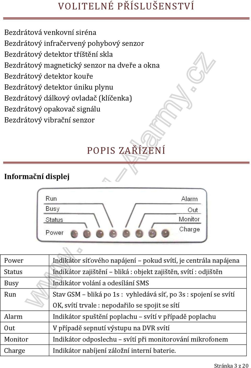 Charge Indikátor síťového napájení pokud svítí, je centrála napájena Indikátor zajištění bliká : objekt zajištěn, svítí : odjištěn Indikátor volání a odesílání SMS Stav GSM bliká po 1s : vyhledává