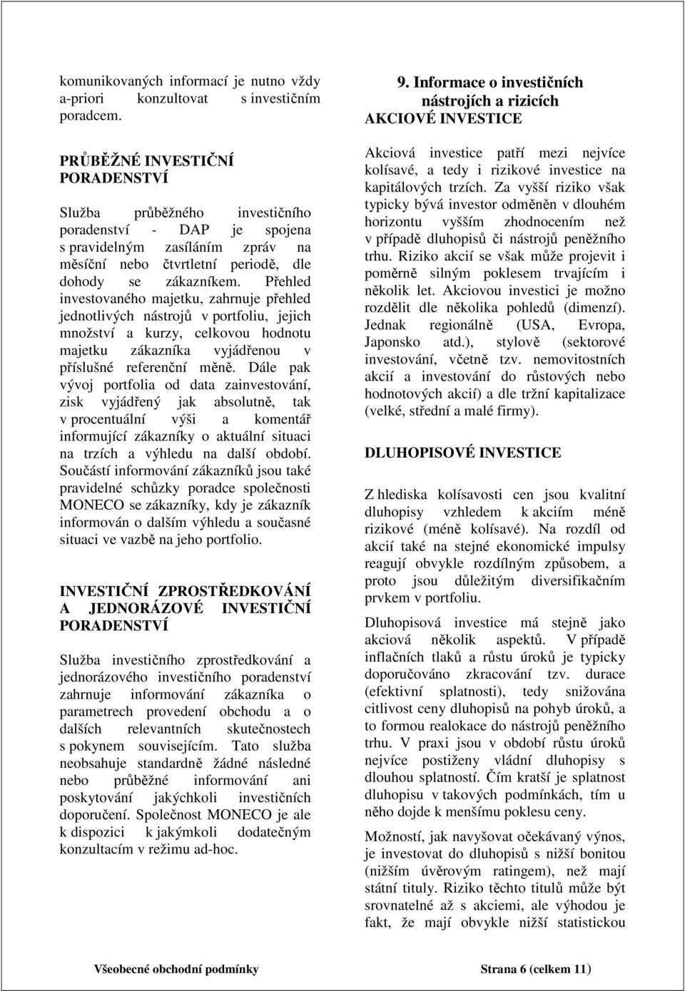 Přehled investovaného majetku, zahrnuje přehled jednotlivých nástrojů v portfoliu, jejich množství a kurzy, celkovou hodnotu majetku zákazníka vyjádřenou v příslušné referenční měně.