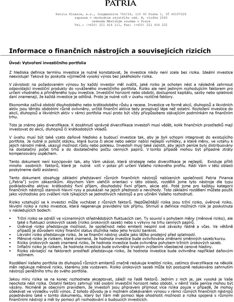 V závislosti na požadovaném výnosu by každý investor měl zvážit, jaké riziko je ochoten nést a následně zahrnout odpovídající investiční produkty do vyváženého investičního portfolia.