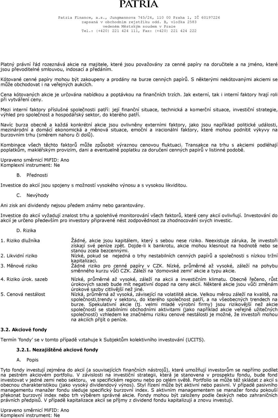 Cena kótovaných akcie je určována nabídkou a poptávkou na finančních trzích. Jak externí, tak i interní faktory hrají roli při vytváření ceny.