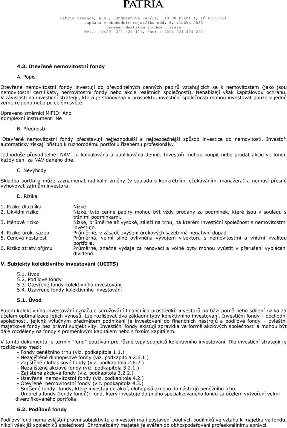 V závislosti na investiční strategii, která je stanovena v prospektu, investiční společnosti mohou investovat pouze v jedné zemi, regionu nebo po celém světě.