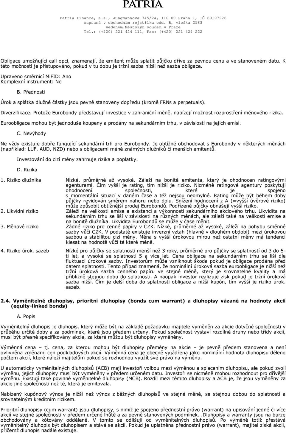 Protože Eurobondy představují investice v zahraniční měně, nabízejí možnost rozprostření měnového rizika.
