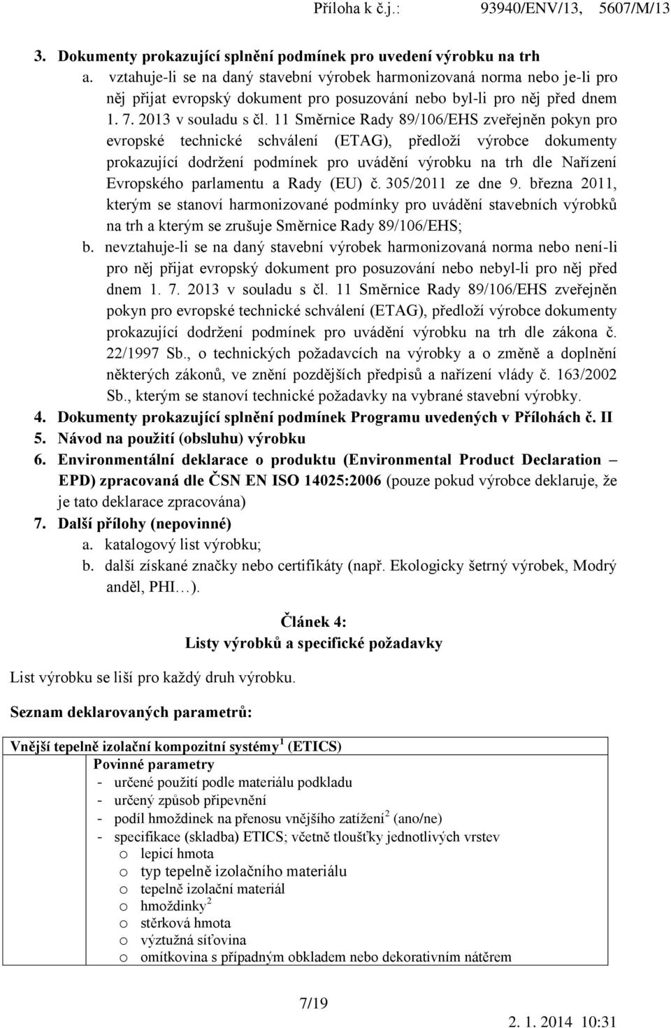 11 Směrnice Rady 89/106/EHS zveřejněn pokyn pro evropské technické schválení (ETAG), předloží výrobce dokumenty prokazující dodržení podmínek pro uvádění výrobku na trh dle Nařízení Evropského