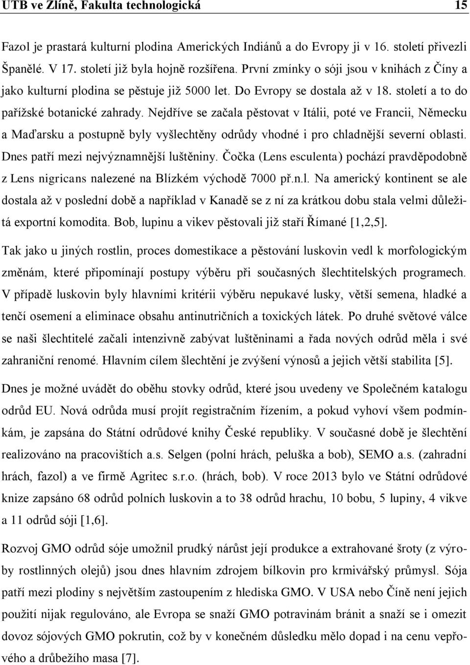 Nejdříve se začala pěstovat v Itálii, poté ve Francii, Německu a Maďarsku a postupně byly vyšlechtěny odrůdy vhodné i pro chladnější severní oblasti. Dnes patří mezi nejvýznamnější luštěniny.