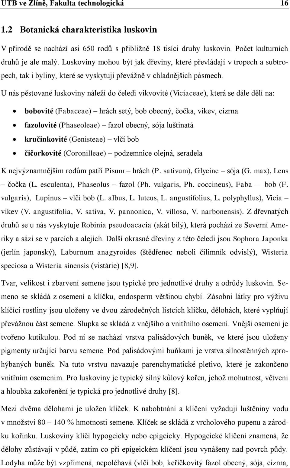 U nás pěstované luskoviny náleží do čeledi vikvovité (Viciaceae), která se dále dělí na: bobovité (Fabaceae) hrách setý, bob obecný, čočka, vikev, cizrna fazolovité (Phaseoleae) fazol obecný, sója