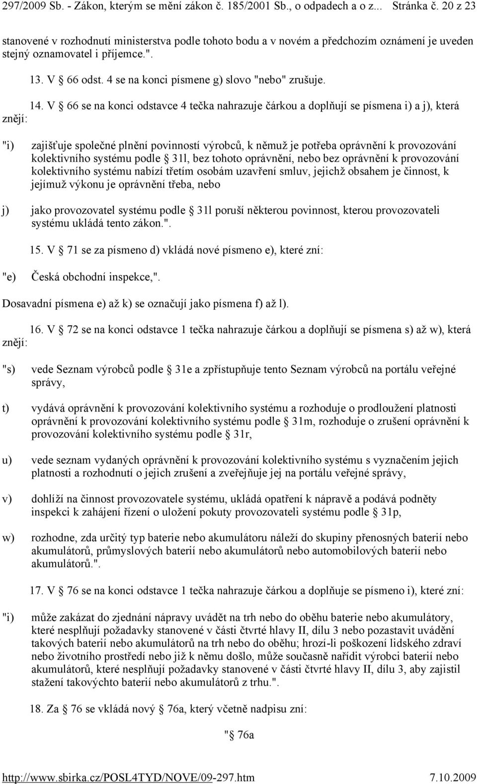 V 66 se na konci odstavce 4 tečka nahrazuje čárkou a doplňují se písmena i) a j), která znějí: "i) zajišťuje společné plnění povinností výrobců, k němuž je potřeba oprávnění k provozování