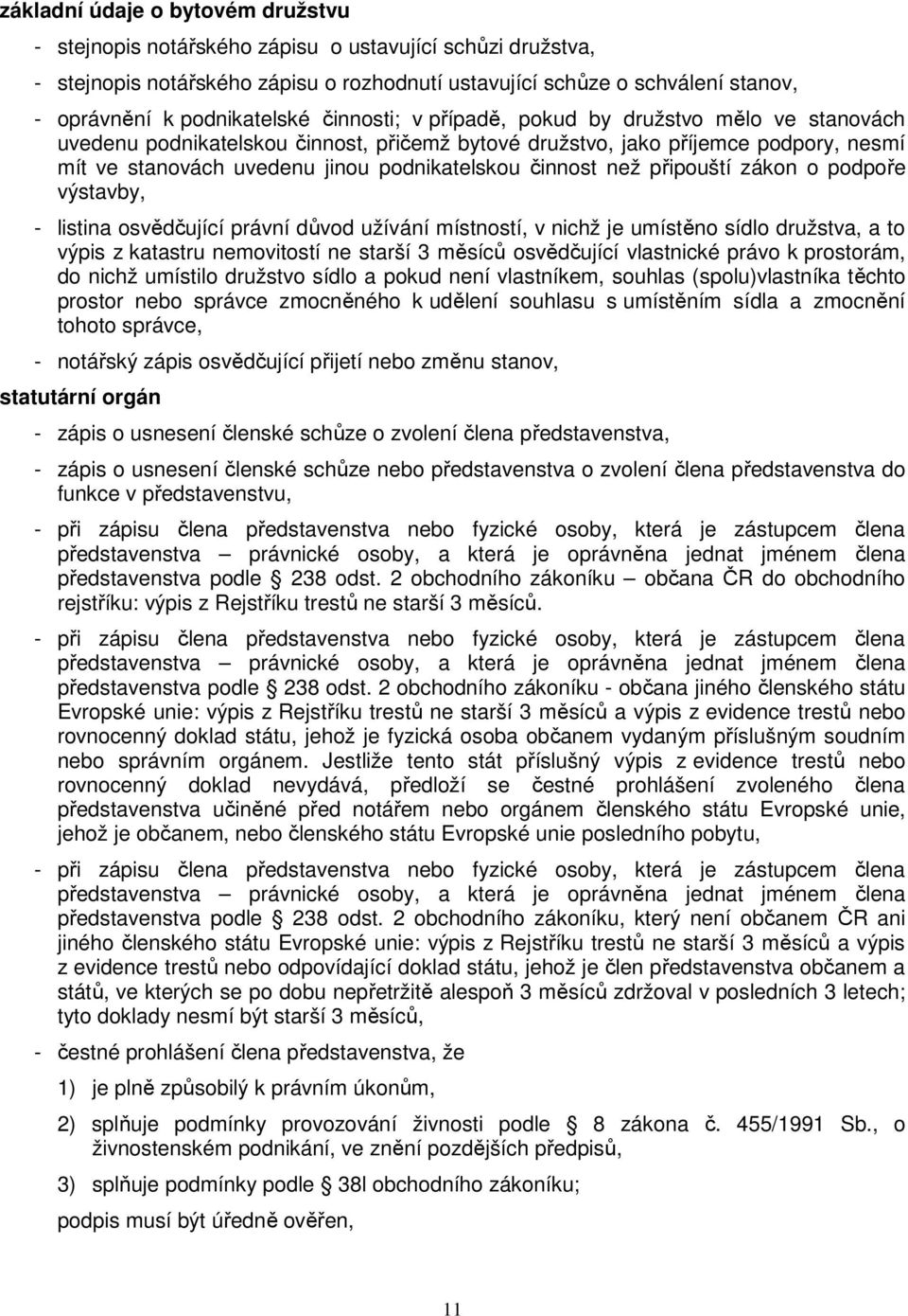 podnikatelskou činnost než připouští zákon o podpoře výstavby, - listina osvědčující právní důvod užívání místností, v nichž je umístěno sídlo družstva, a to výpis z katastru nemovitostí ne starší 3