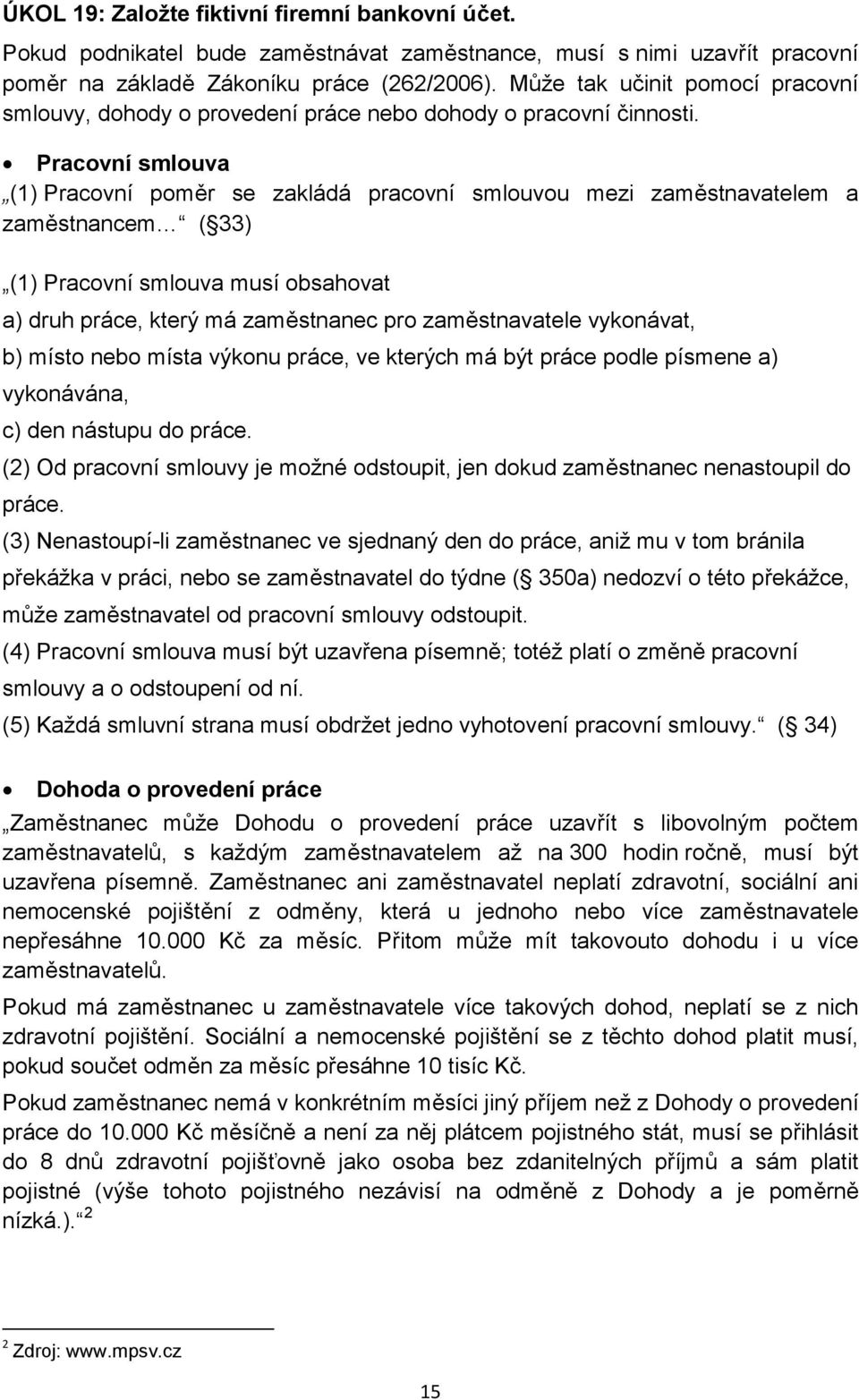 Pracvní smluva (1) Pracvní pměr se zakládá pracvní smluvu mezi zaměstnavatelem a zaměstnancem ( 33) (1) Pracvní smluva musí bsahvat a) druh práce, který má zaměstnanec pr zaměstnavatele vyknávat, b)