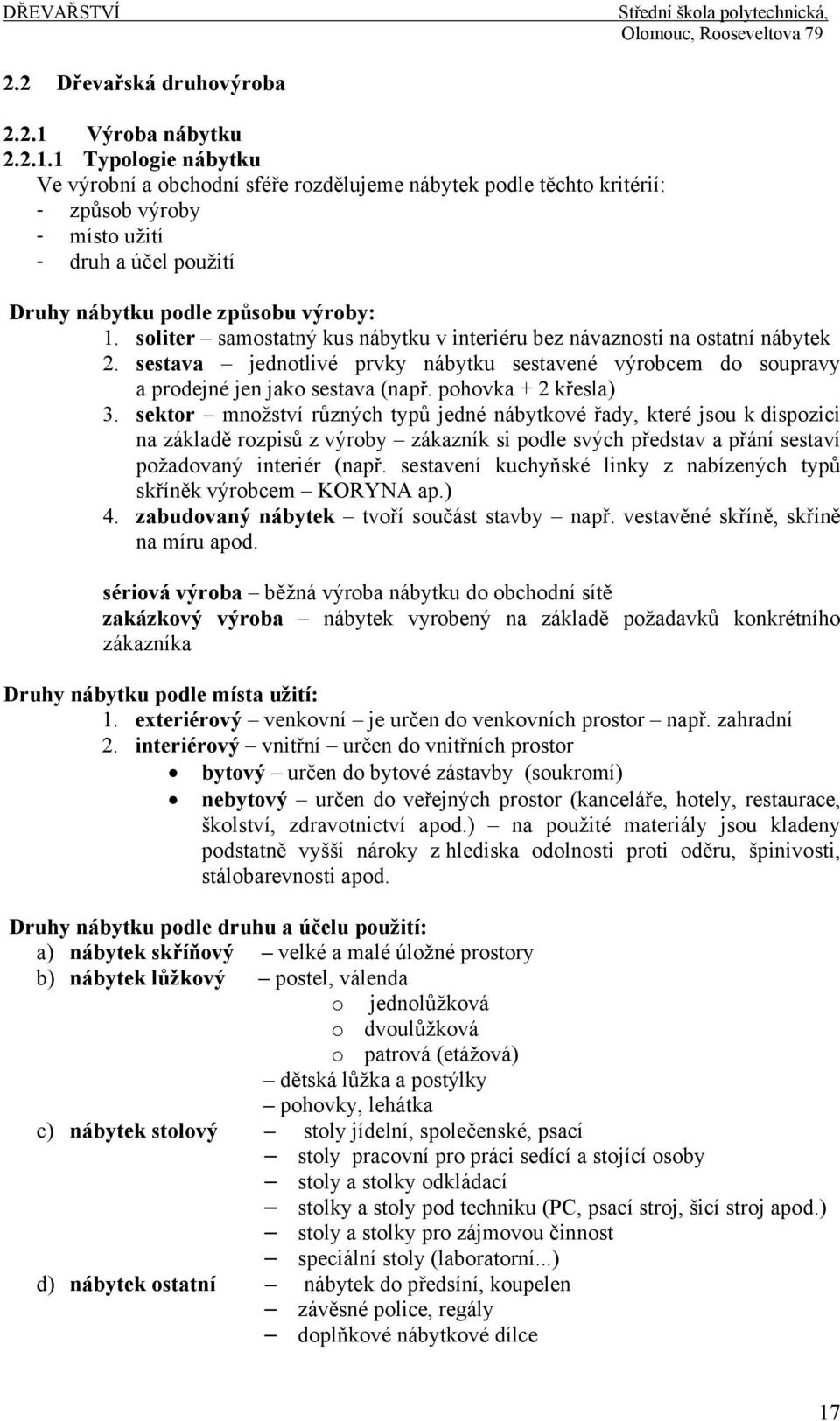 1 Typologie nábytku Ve výrobní a obchodní sféře rozdělujeme nábytek podle těchto kritérií: - způsob výroby - místo užití - druh a účel použití Druhy nábytku podle způsobu výroby: 1.