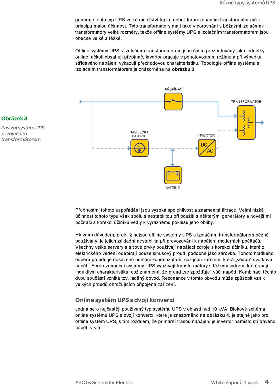Offline systémy UPS s izolačním transformátorem jsou často prezentovány jako jednotky online, ačkoli obsahují přepínač, invertor pracuje v pohotovostním režimu a při výpadku střídavého napájení