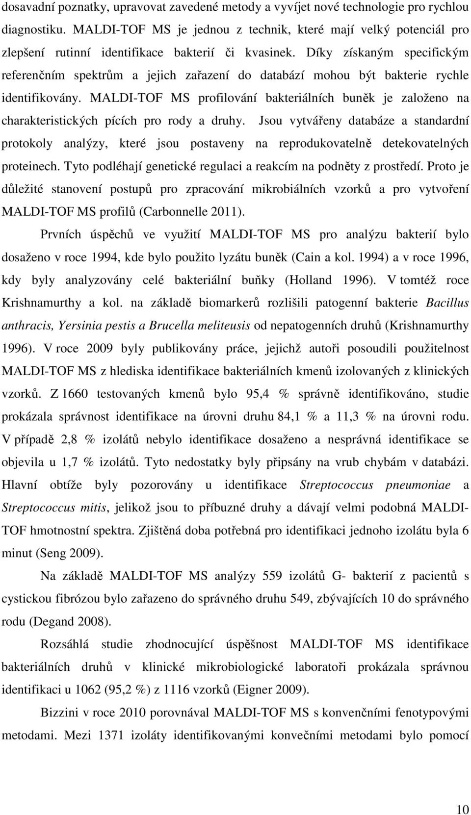 Díky získaným specifickým referenčním spektrům a jejich zařazení do databází mohou být bakterie rychle identifikovány.
