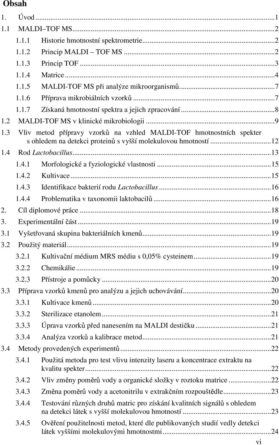 3 Vliv metod přípravy vzorků na vzhled MALDI-TOF hmotnostních spekter s ohledem na detekci proteinů s vyšší molekulovou hmotností... 12 1.4 Rod Lactobacillus... 13 1.4.1 Morfologické a fyziologické vlastnosti.