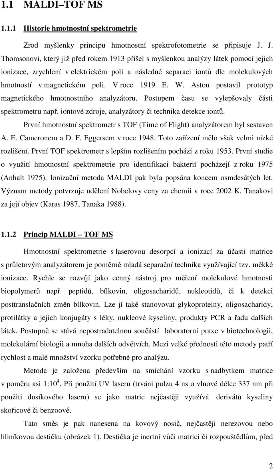 V roce 1919 E. W. Aston postavil prototyp magnetického hmotnostního analyzátoru. Postupem času se vylepšovaly části spektrometru např. iontové zdroje, analyzátory či technika detekce iontů.