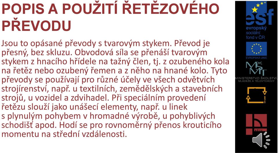 Tyto převody se používají pro různé účely ve všech odvětvích strojírenství, např. u textilních, zemědělských a stavebních strojů, u vozidel a zdvihadel.