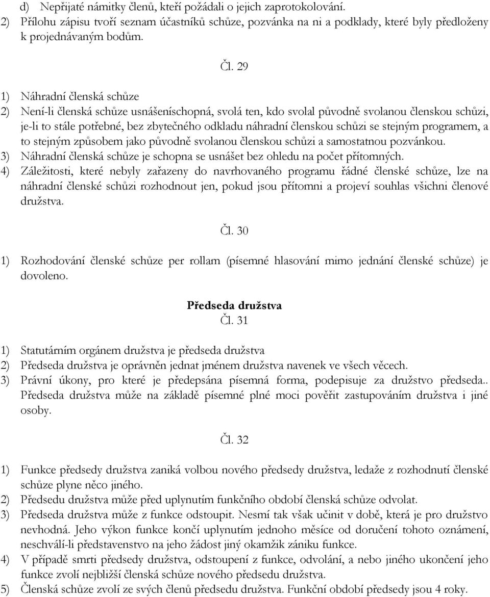 schůzi se stejným programem, a to stejným způsobem jako původně svolanou členskou schůzi a samostatnou pozvánkou. 3) Náhradní členská schůze je schopna se usnášet bez ohledu na počet přítomných.
