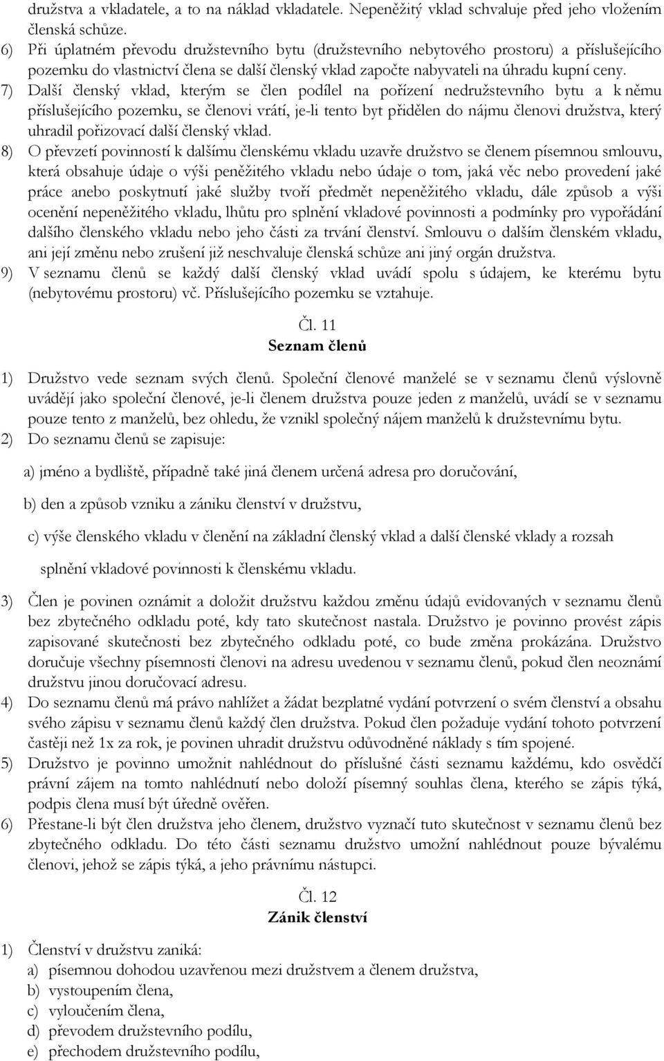 7) Další členský vklad, kterým se člen podílel na pořízení nedružstevního bytu a k němu příslušejícího pozemku, se členovi vrátí, je-li tento byt přidělen do nájmu členovi družstva, který uhradil