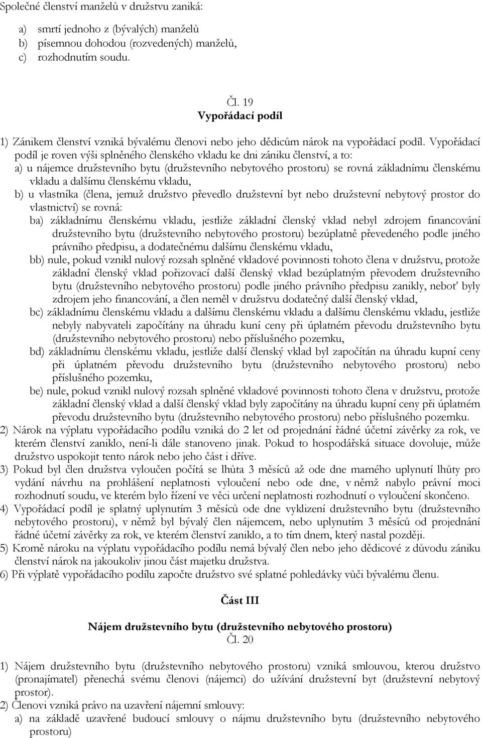 Vypořádací podíl je roven výši splněného členského vkladu ke dni zániku členství, a to: a) u nájemce družstevního bytu (družstevního nebytového prostoru) se rovná základnímu členskému vkladu a