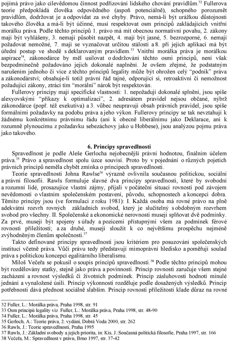 Právo, nemá-li být urážkou důstojnosti takového člověka a má-li být účinné, musí respektovat osm principů zakládajících vnitřní morálku práva. Podle těchto principů 1.