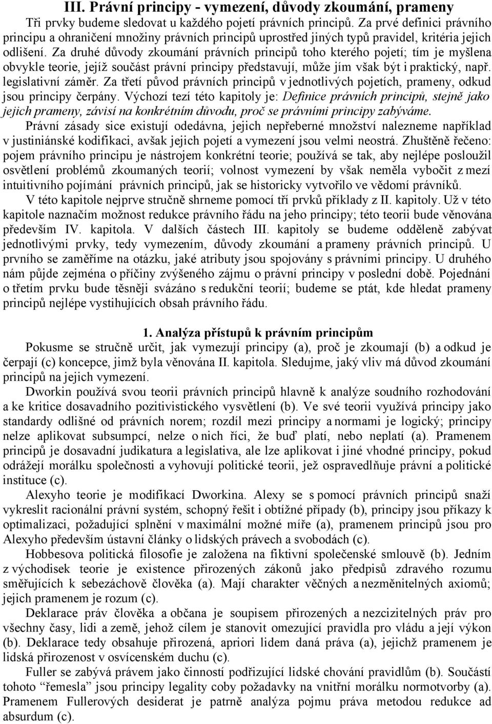 Za druhé důvody zkoumání právních principů toho kterého pojetí; tím je myšlena obvykle teorie, jejíž součást právní principy představují, může jím však být i praktický, např. legislativní záměr.