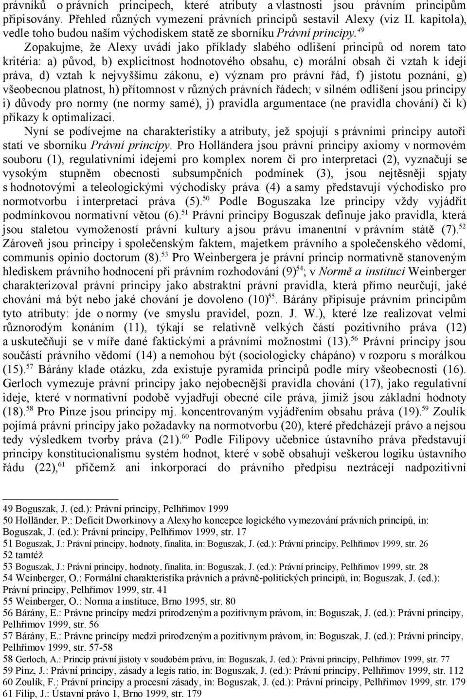 49 Zopakujme, že Alexy uvádí jako příklady slabého odlišení principů od norem tato kritéria: a) původ, b) explicitnost hodnotového obsahu, c) morální obsah či vztah k ideji práva, d) vztah k