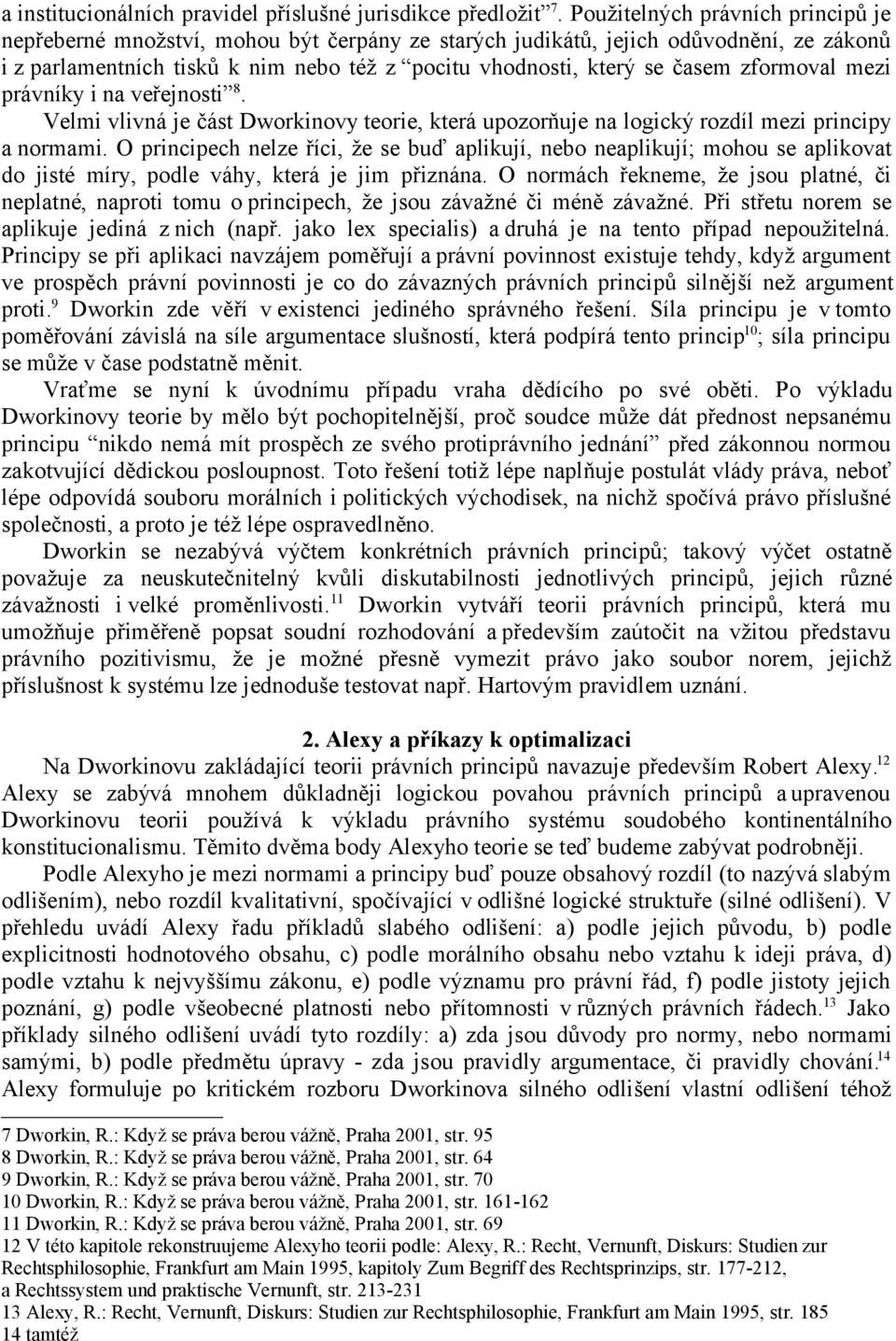 zformoval mezi právníky i na veřejnosti 8. Velmi vlivná je část Dworkinovy teorie, která upozorňuje na logický rozdíl mezi principy a normami.