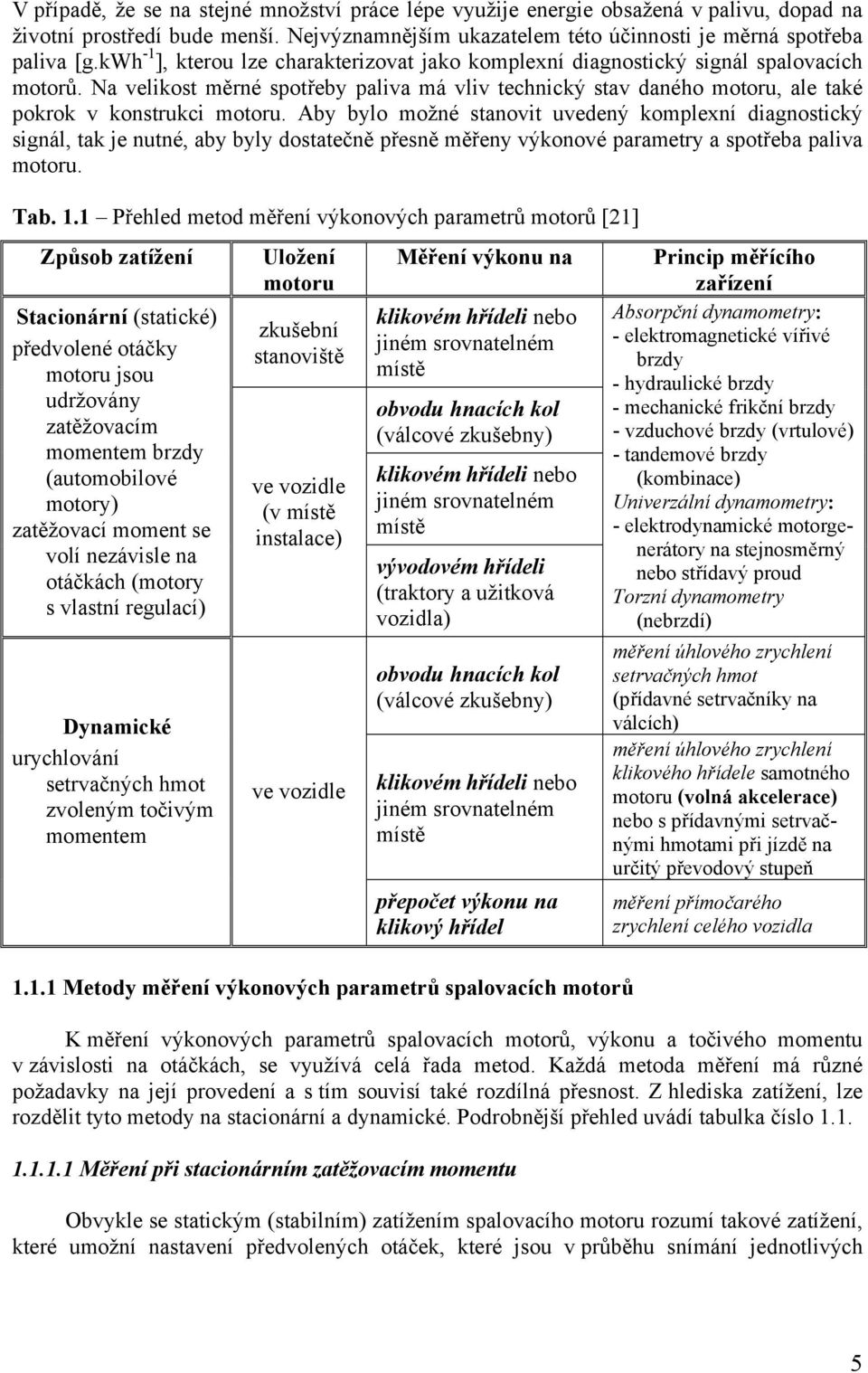 Aby bylo možné stanovit uvedený komplexní diagnostický signál, tak je nutné, aby byly dostatečně přesně měřeny výkonové parametry a spotřeba paliva motoru. Tab. 1.