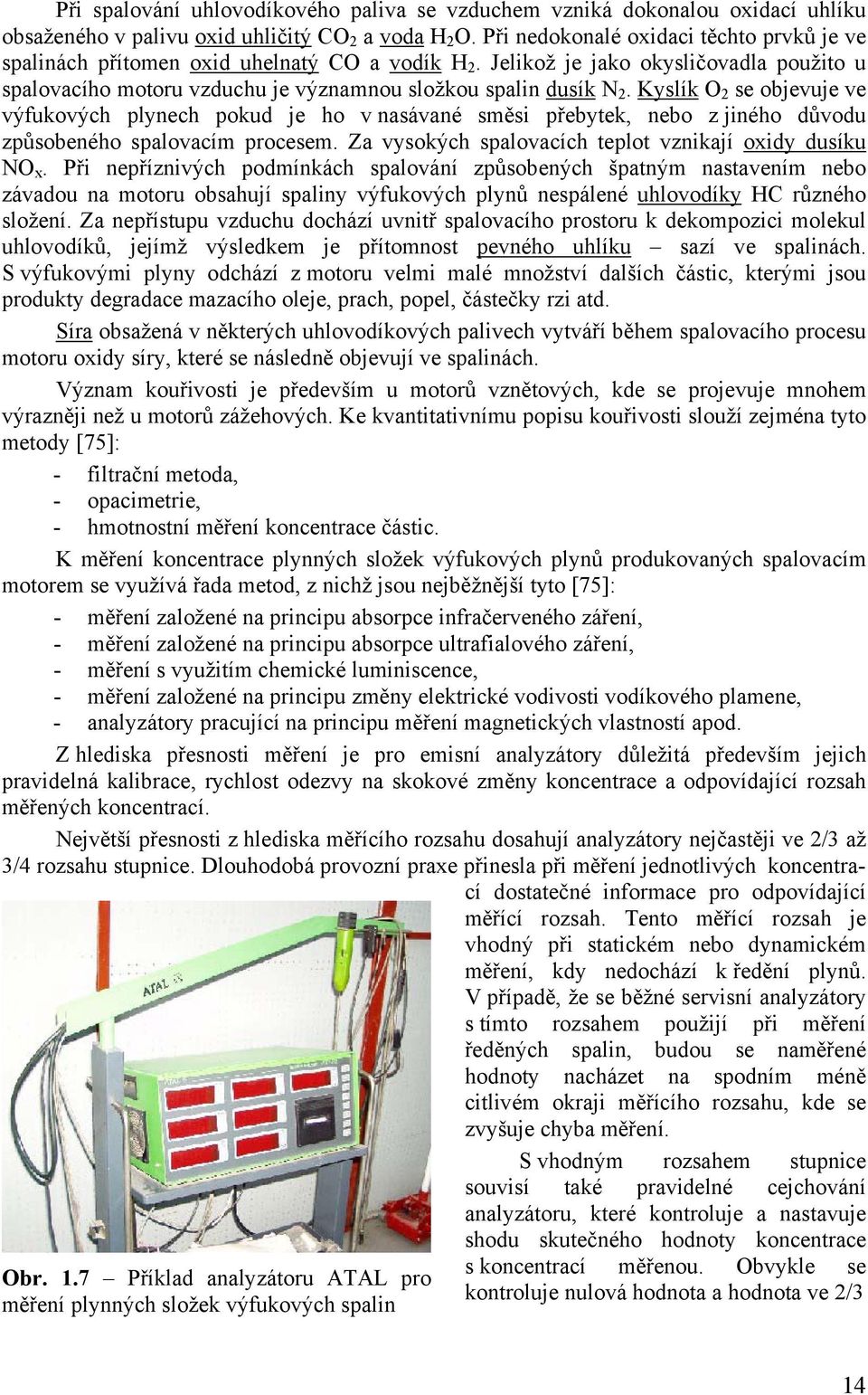 Kyslík O 2 se objevuje ve výfukových plynech pokud je ho v nasávané směsi přebytek, nebo z jiného důvodu způsobeného spalovacím procesem. Za vysokých spalovacích teplot vznikají oxidy dusíku NO x.