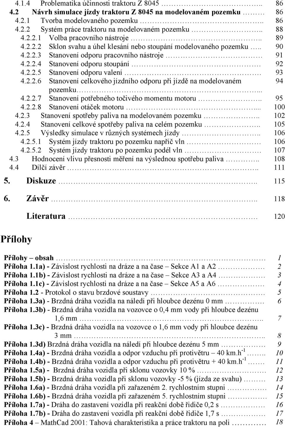 92 4.2.2.5 Stanovení odporu valení. 93 4.2.2.6 Stanovení celkového jízdního odporu při jízdě na modelovaném 94 pozemku... 4.2.2.7 Stanovení potřebného točivého momentu motoru.. 95 4.2.2.8 Stanovení otáček motoru.