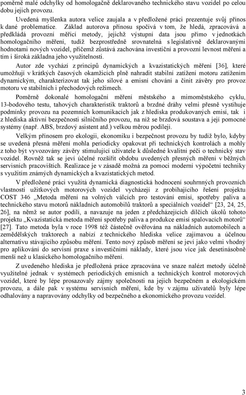 Základ autorova přínosu spočívá v tom, že hledá, zpracovává a předkládá provozní měřící metody, jejichž výstupní data jsou přímo v jednotkách homologačního měření, tudíž bezprostředně srovnatelná s