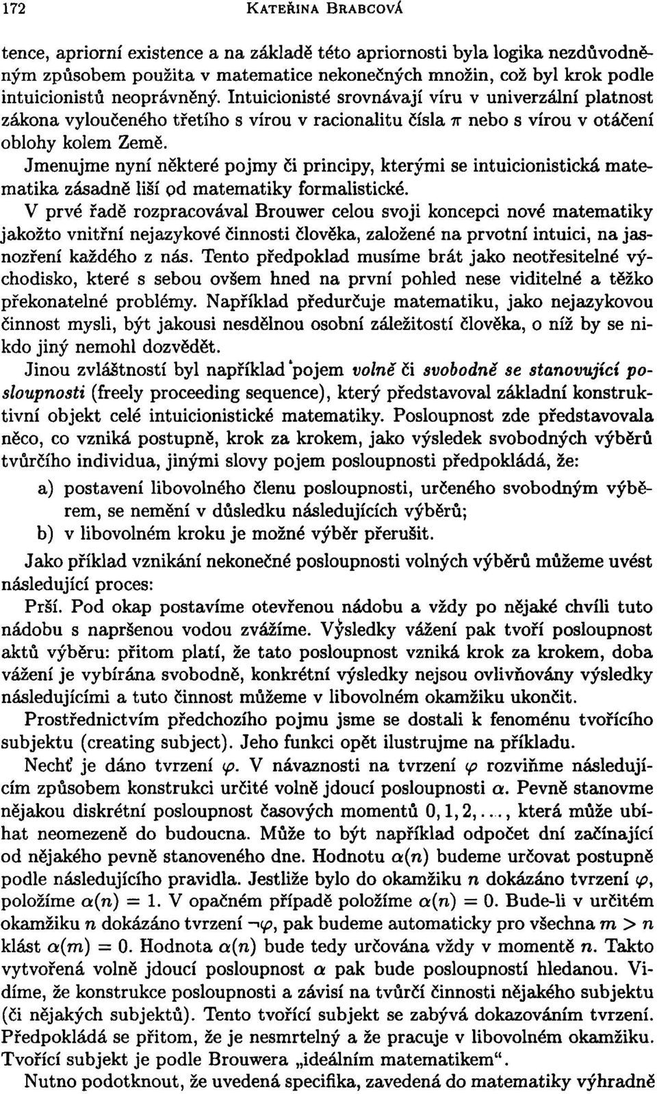 Jmenujme nyní některé pojmy či principy, kterými se intuicionistická matematika zásadně liší od matematiky formalistické.