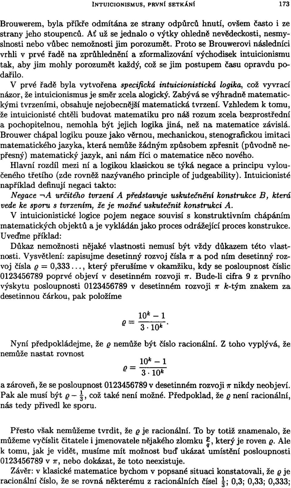 Proto se Brouwerovi následníci vrhli v prvé řadě na zprůhlednění a zformalizování východisek intuicionismu tak, aby jim mohly porozumět každý, což se jim postupem času opravdu podařilo.