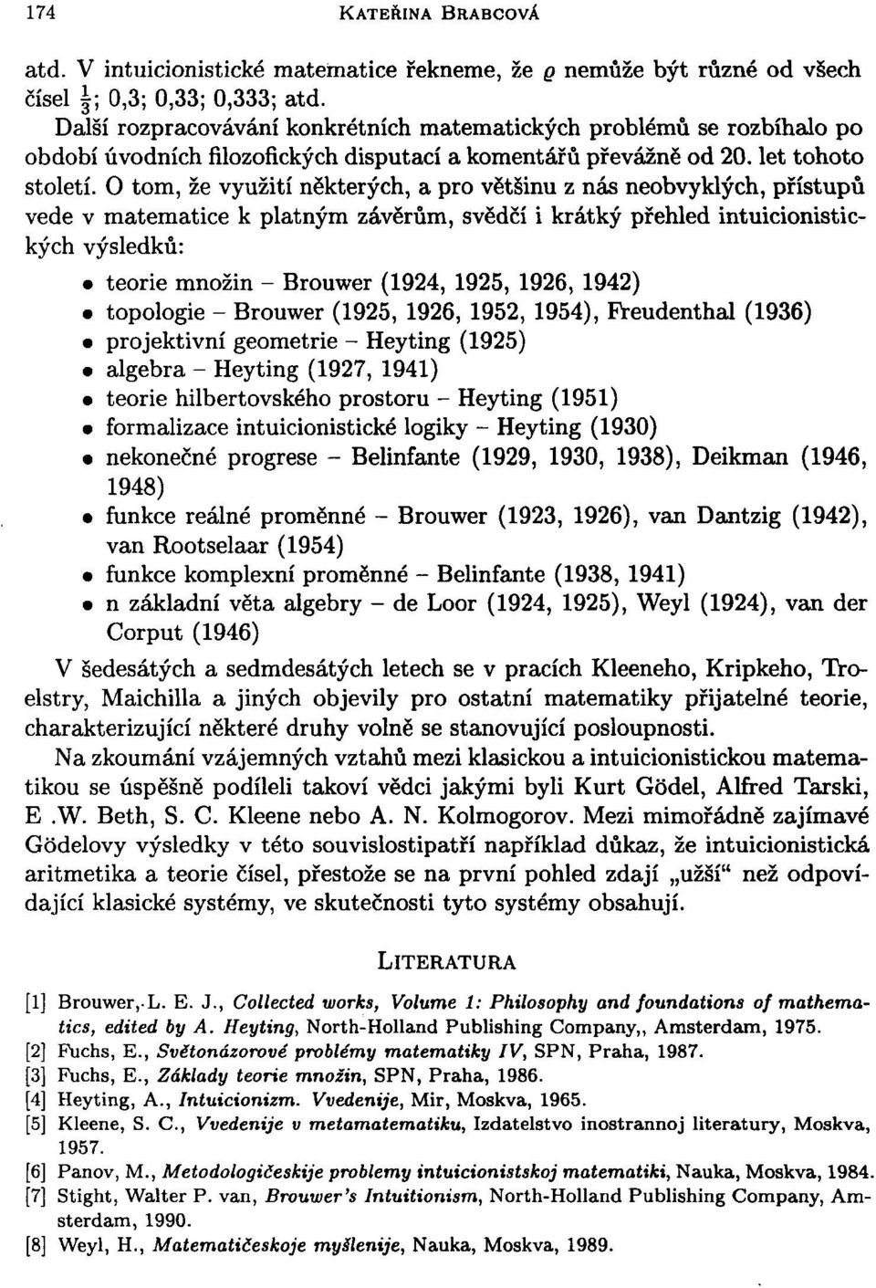 O tom, že využití některých, a pro většinu z nás neobvyklých, přístupů vede v matematice k platným závěrům, svědčí i krátký přehled intuicionistických výsledků: teorie množin - Brouwer (1924, 1925,