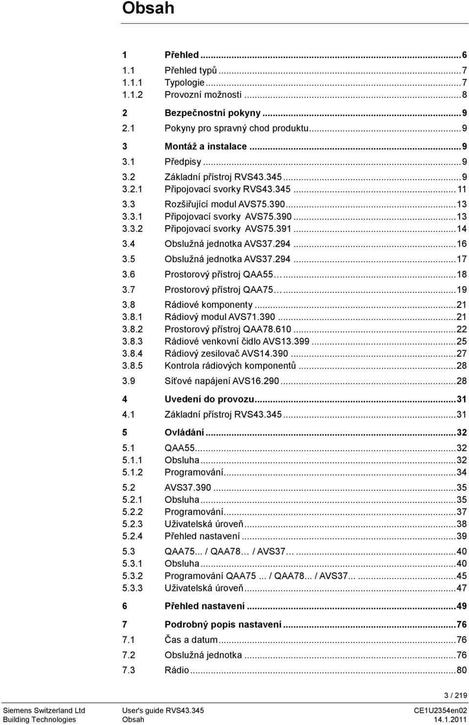 .. 14 3.4 Obslužná jednotka AVS37.294... 16 3.5 Obslužná jednotka AVS37.294... 17 3.6 Prostorový přístroj QAA55... 18 3.7 Prostorový přístroj QAA75... 19 3.8 Rádiové komponenty... 21 3.8.1 Rádiový modul AVS71.