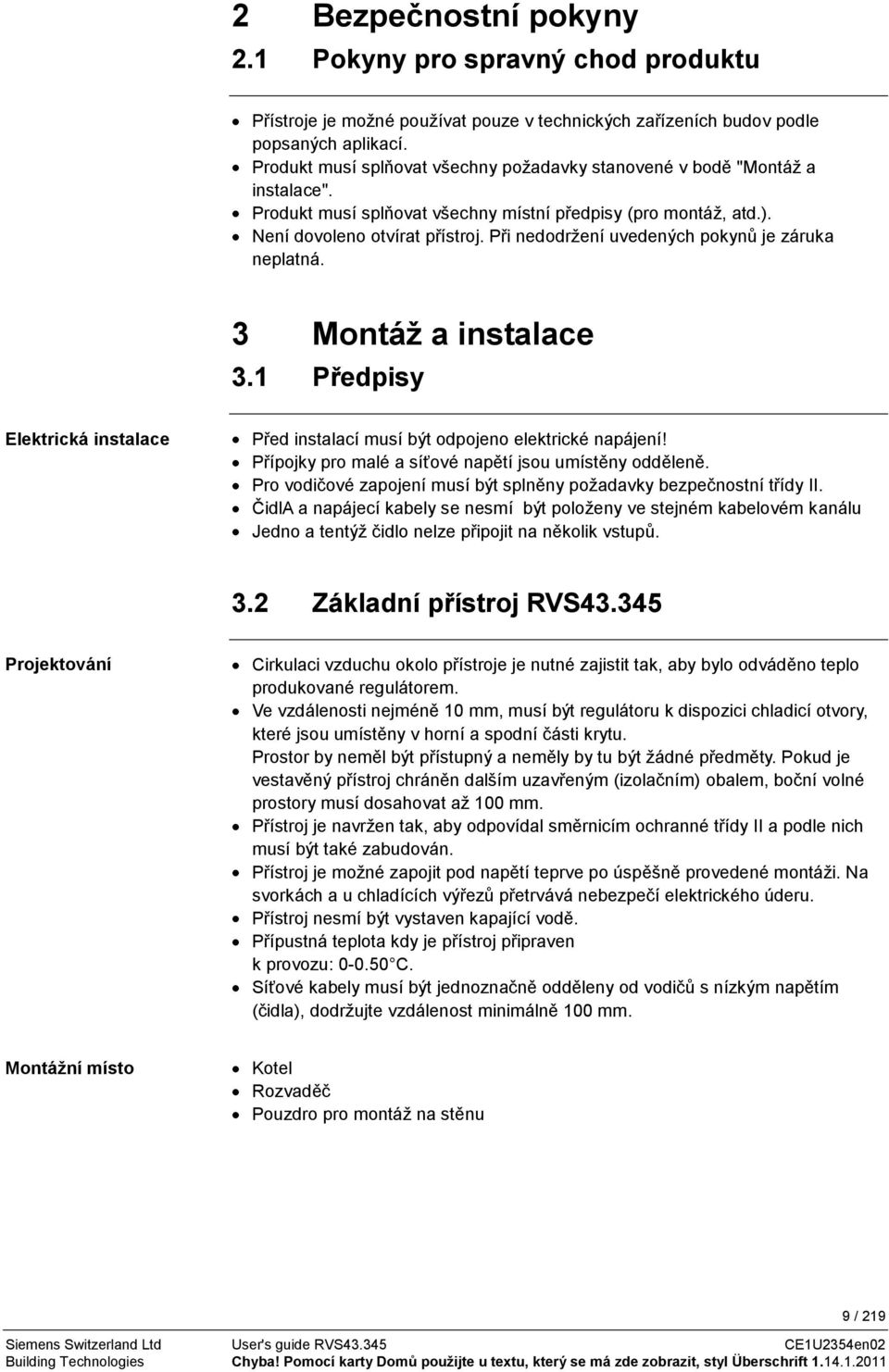 Při nedodržení uvedených pokynů je záruka neplatná. 3 Montáž a instalace 3.1 Předpisy Elektrická instalace Před instalací musí být odpojeno elektrické napájení!