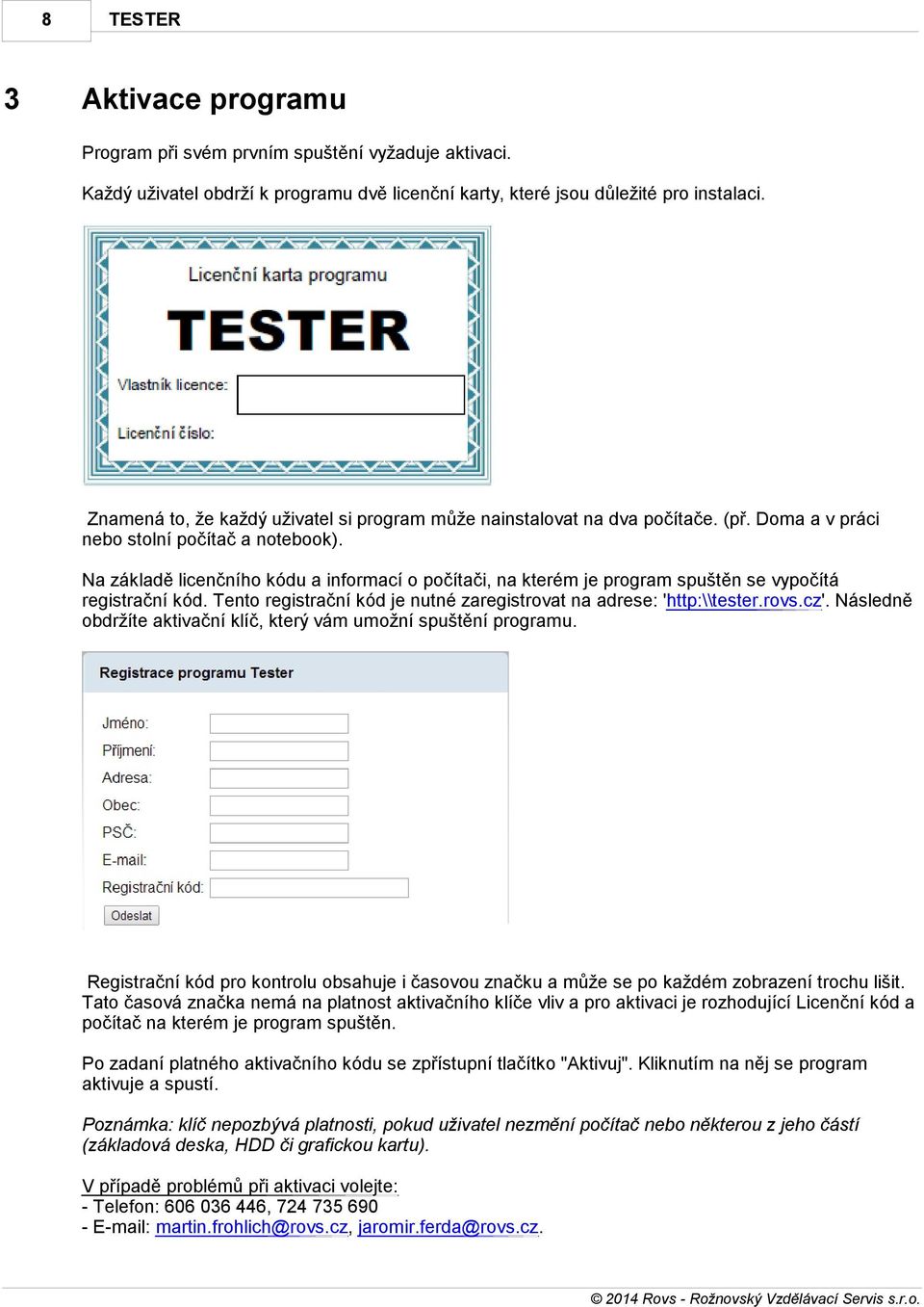 Na základě licenčního kódu a informací o počítači, na kterém je program spuštěn se vypočítá registrační kód. Tento registrační kód je nutné zaregistrovat na adrese: 'http:\\tester.rovs.cz'.