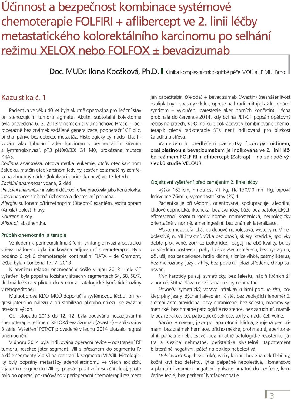 Akutní subtotální kolektomie byla provedena 6. 2. 2013 v nemocnici v Jindřichově Hradci peroperačně bez známek vzdálené generalizace, pooperační CT plic, břicha, pánve bez detekce metastáz.