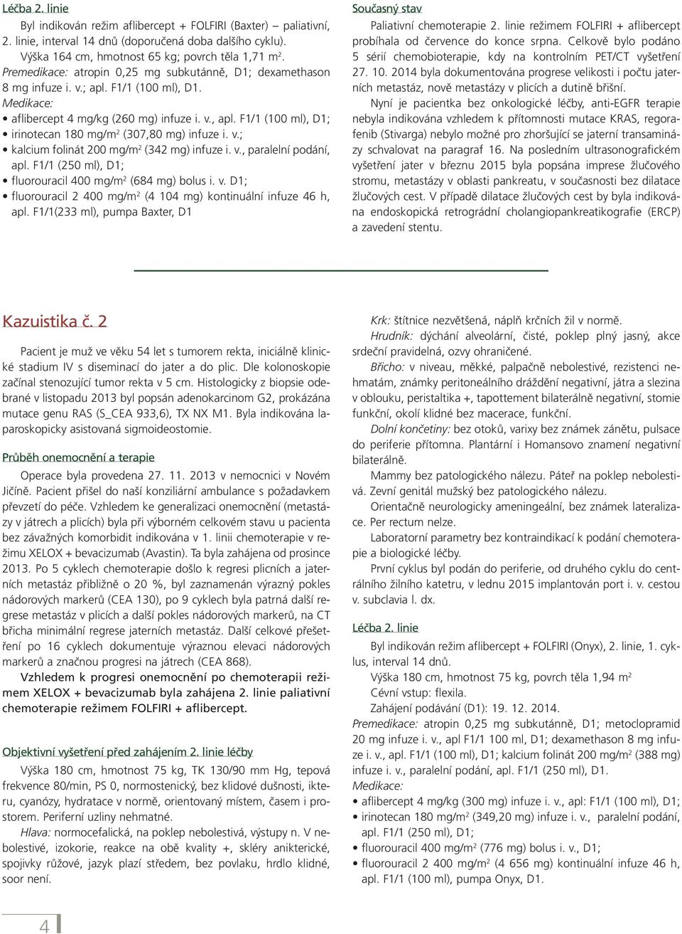F1/1 (100 ml), D1; irinotecan 180 mg/m 2 (307,80 mg) infuze i. v.; kalcium folinát 200 mg/m 2 (342 mg) infuze i. v., paralelní podání, apl. F1/1 (250 ml), D1; fluorouracil 400 mg/m 2 (684 mg) bolus i.